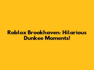 Roblox Brookhaven: Hilarious Dunkee Moments!