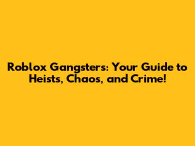 Roblox Gangsters: Your Guide to Heists, Chaos, and Crime!