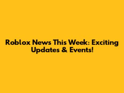 Roblox News This Week: Exciting Updates & Events!