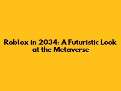 Roblox in 2034: A Futuristic Look at the Metaverse