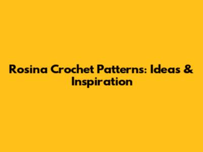 Rosina Crochet Patterns: Ideas & Inspiration