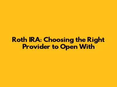 Roth IRA: Choosing the Right Provider to Open With