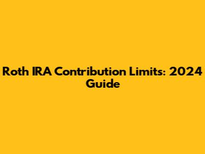 Roth IRA Contribution Limits: 2024 Guide