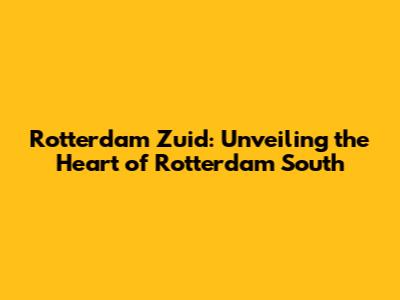Rotterdam Zuid: Unveiling the Heart of Rotterdam South