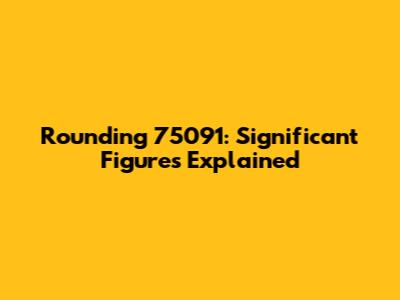 Rounding 75091: Significant Figures Explained