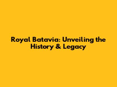 Royal Batavia: Unveiling the History & Legacy