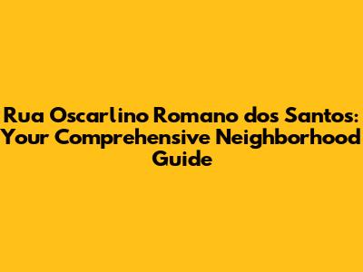 Rua Oscarlino Romano dos Santos: Your Comprehensive Neighborhood Guide
