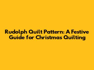 Rudolph Quilt Pattern: A Festive Guide for Christmas Quilting