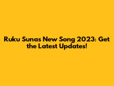 Ruku Suna's New Song 2023: Get the Latest Updates!