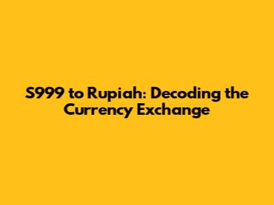 S999 to Rupiah: Decoding the Currency Exchange