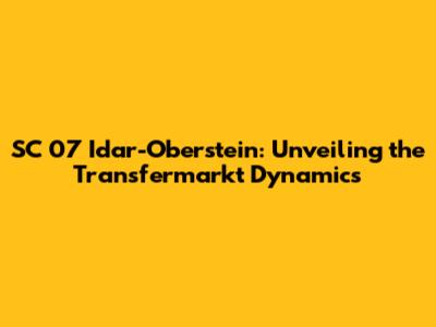 SC 07 Idar-Oberstein: Unveiling the Transfermarkt Dynamics
