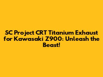 SC Project CRT Titanium Exhaust for Kawasaki Z900: Unleash the Beast!