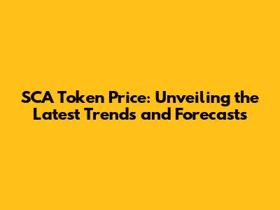 SCA Token Price: Unveiling the Latest Trends and Forecasts