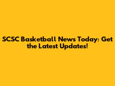 SCSC Basketball News Today: Get the Latest Updates!
