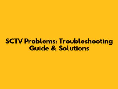 SCTV Problems: Troubleshooting Guide & Solutions