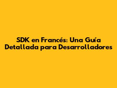 SDK en Francés: Una Guía Detallada para Desarrolladores