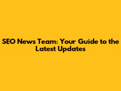 SEO News Team: Your Guide to the Latest Updates