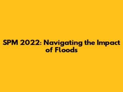 SPM 2022: Navigating the Impact of Floods