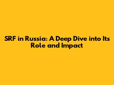 SRF in Russia: A Deep Dive into Its Role and Impact