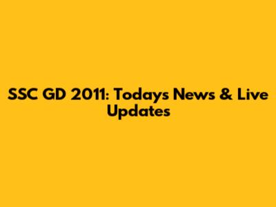 SSC GD 2011: Today's News & Live Updates
