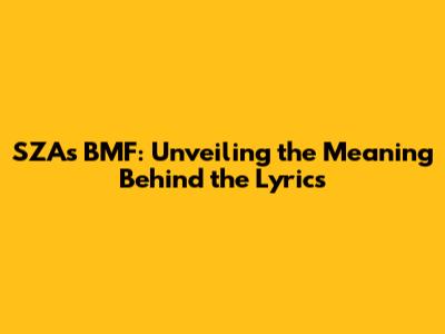 SZA's BMF: Unveiling the Meaning Behind the Lyrics