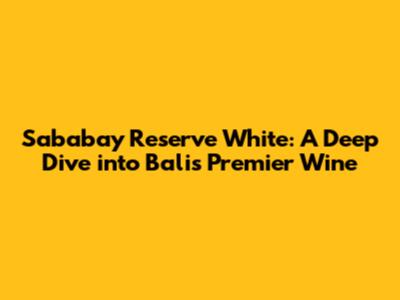 Sababay Reserve White: A Deep Dive into Bali's Premier Wine