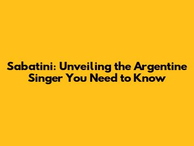 Sabatini: Unveiling the Argentine Singer You Need to Know
