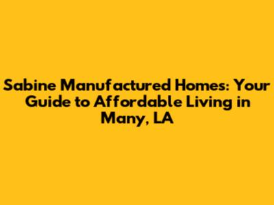 Sabine Manufactured Homes: Your Guide to Affordable Living in Many, LA