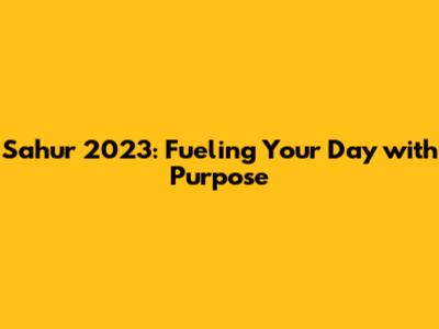 Sahur 2023: Fueling Your Day with Purpose