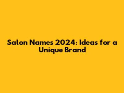 Salon Names 2024: Ideas for a Unique Brand