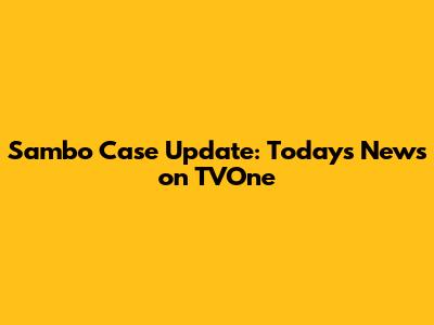 Sambo Case Update: Today's News on TVOne