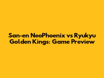 San-en NeoPhoenix vs Ryukyu Golden Kings: Game Preview