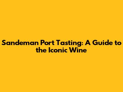 Sandeman Port Tasting: A Guide to the Iconic Wine