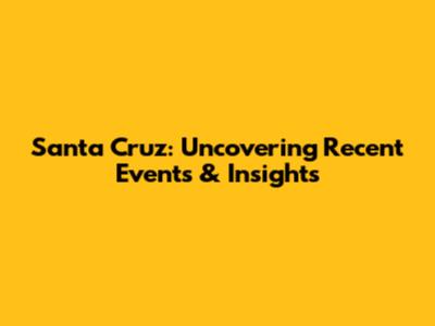 Santa Cruz: Uncovering Recent Events & Insights