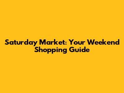 Saturday Market: Your Weekend Shopping Guide