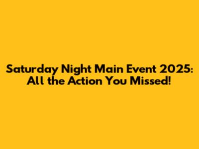 Saturday Night Main Event 2025: All the Action You Missed!