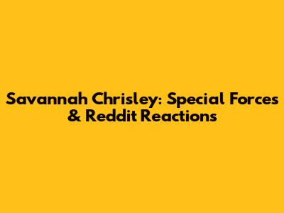 Savannah Chrisley: Special Forces & Reddit Reactions
