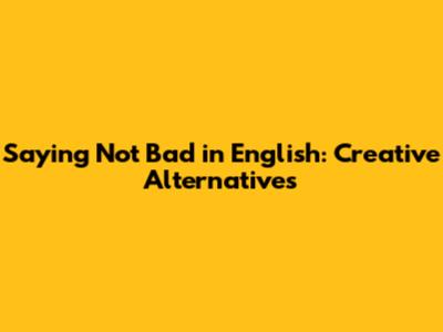Saying "Not Bad" in English: Creative Alternatives