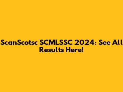 ScanScotsc SCMLSSC 2024: See All Results Here!