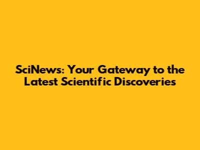 SciNews: Your Gateway to the Latest Scientific Discoveries