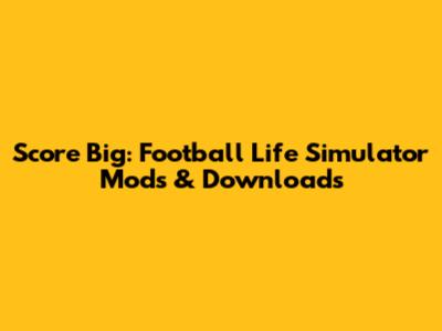 Score Big: Football Life Simulator Mods & Downloads