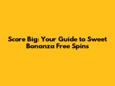 Score Big: Your Guide to Sweet Bonanza Free Spins