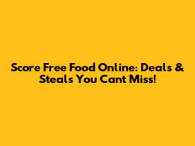 Score Free Food Online: Deals & Steals You Can't Miss!