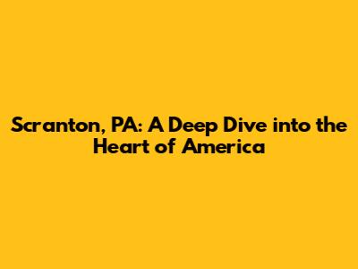 Scranton, PA: A Deep Dive into the Heart of America