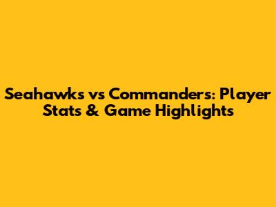Seahawks vs Commanders: Player Stats & Game Highlights