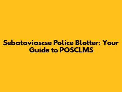 Sebataviascse Police Blotter: Your Guide to POSCLMS