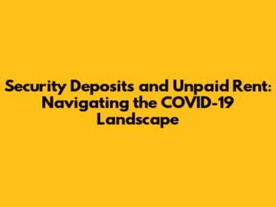 Security Deposits and Unpaid Rent: Navigating the COVID-19 Landscape