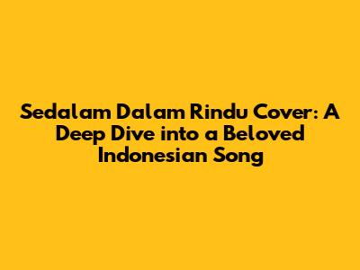 Sedalam Dalam Rindu Cover: A Deep Dive into a Beloved Indonesian Song