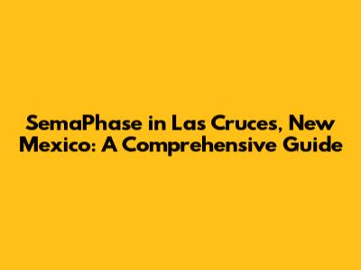 SemaPhase in Las Cruces, New Mexico: A Comprehensive Guide