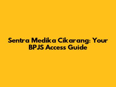 Sentra Medika Cikarang: Your BPJS Access Guide